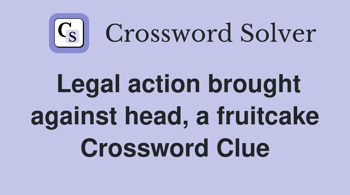 Legal action brought against head, a fruitcake Crossword Clue