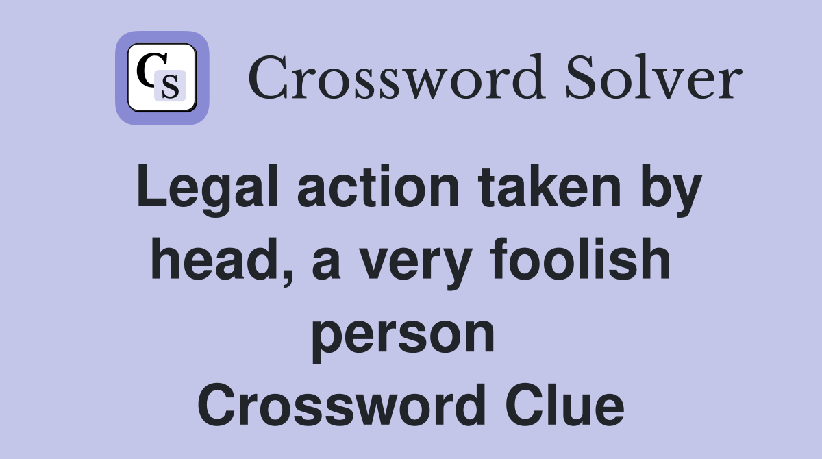 Legal action taken by head, a very foolish person  Crossword Clue