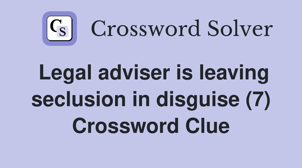 Legal adviser is leaving seclusion in disguise (7) Crossword Clue