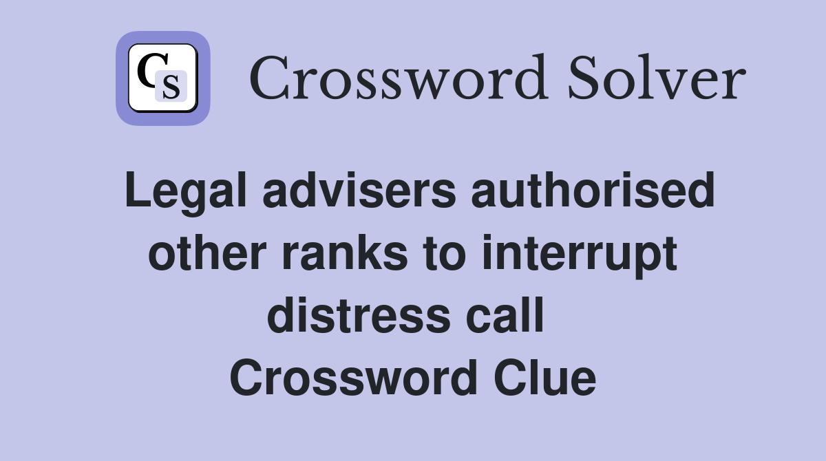 Legal advisers authorised other ranks to interrupt distress call  Crossword Clue