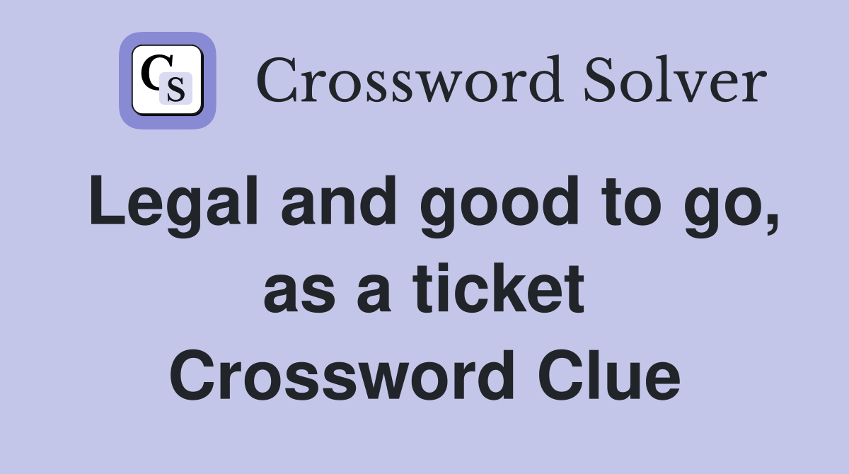 Legal and good to go, as a ticket Crossword Clue
