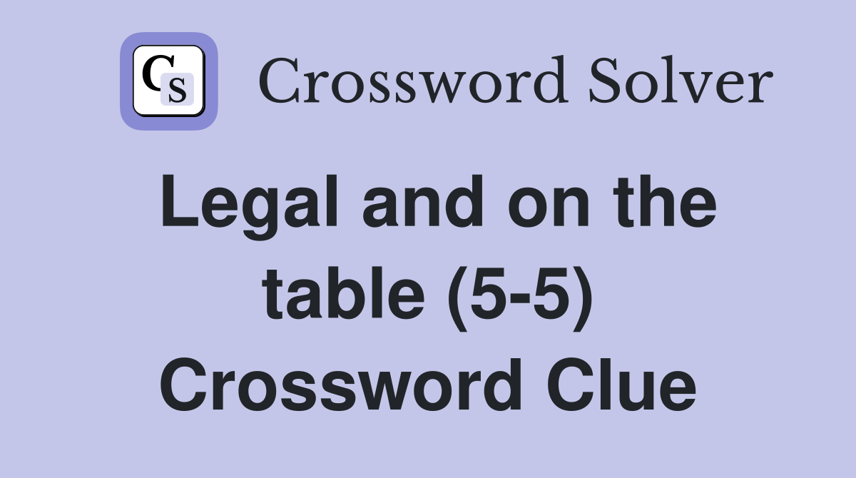 Legal and on the table (5-5) Crossword Clue