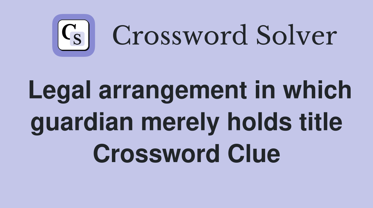 Legal arrangement in which guardian merely holds title Crossword Clue