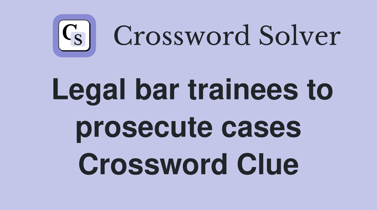 Legal bar trainees to prosecute cases Crossword Clue