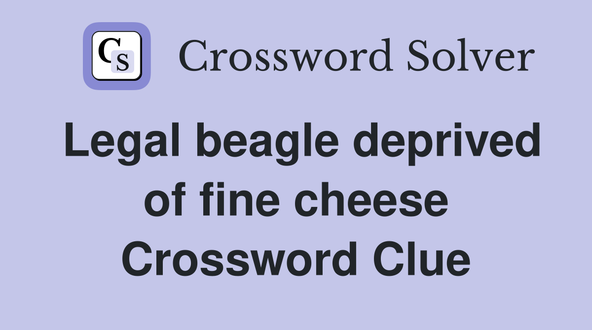 Legal beagle deprived of fine cheese Crossword Clue