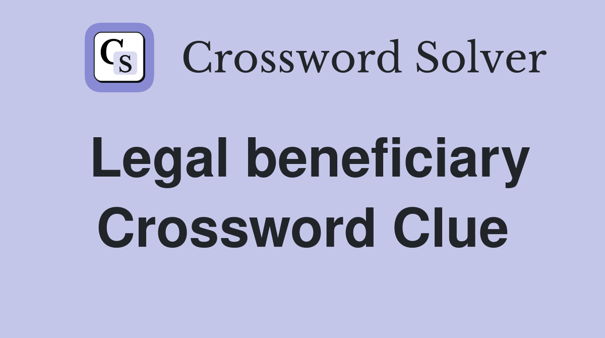 Legal beneficiary Crossword Clue