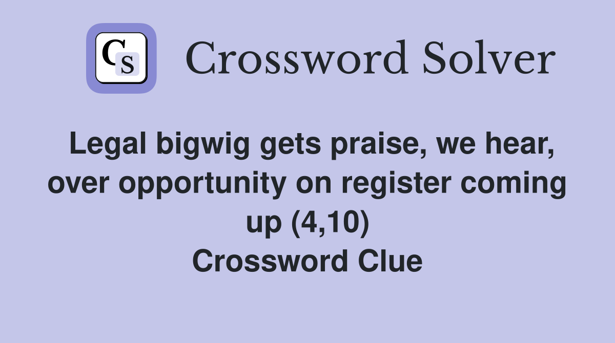 Legal bigwig gets praise, we hear, over opportunity on register coming up (4,10) Crossword Clue