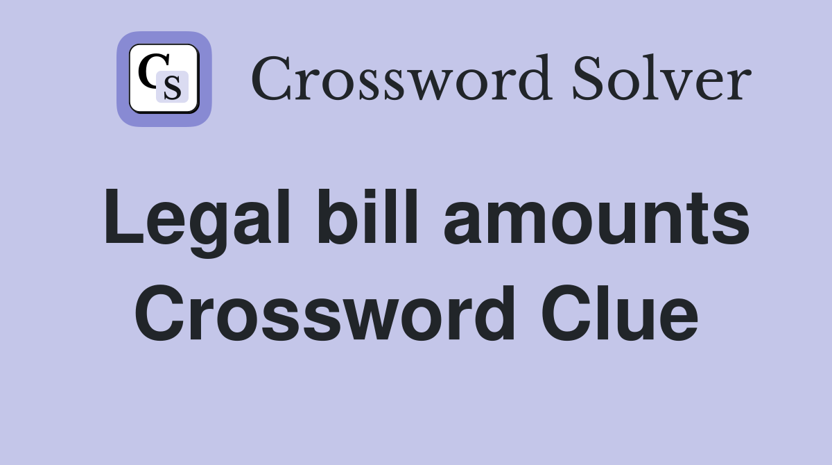 Legal bill amounts Crossword Clue