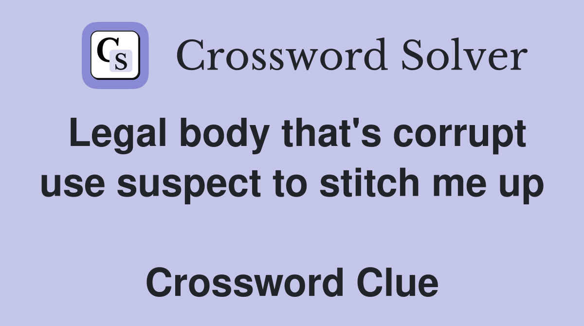 Legal body that's corrupt use suspect to stitch me up  Crossword Clue