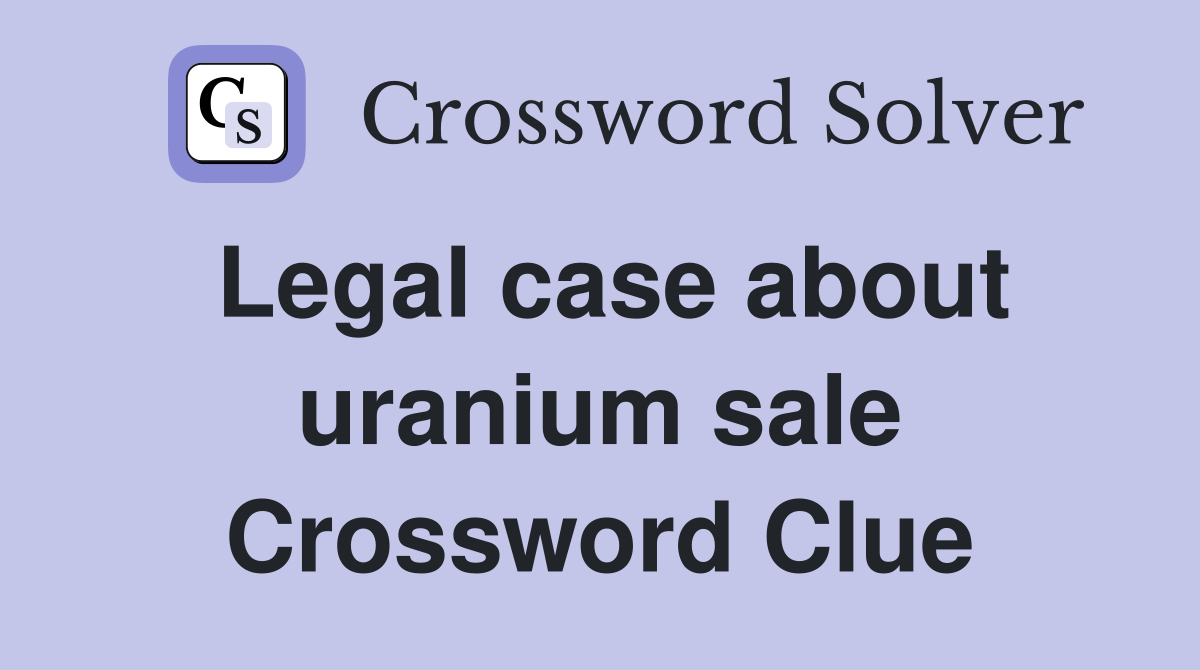 Legal case about uranium sale Crossword Clue