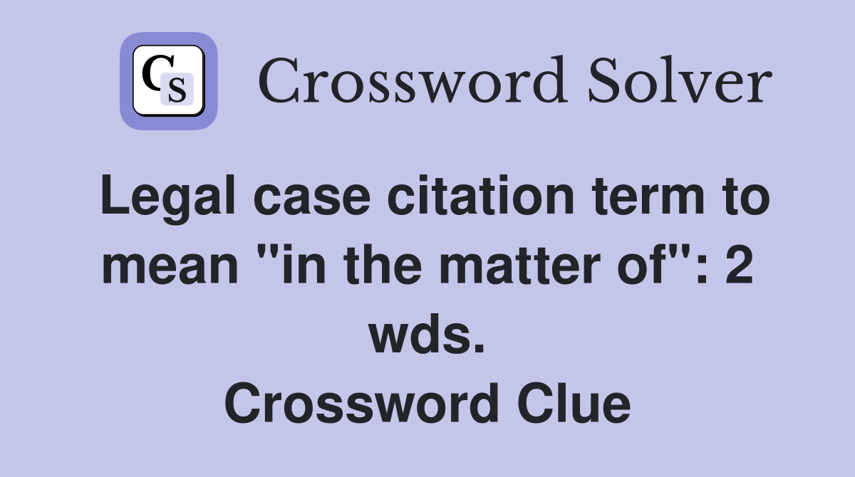 Legal case citation term to mean "in the matter of": 2 wds. Crossword Clue