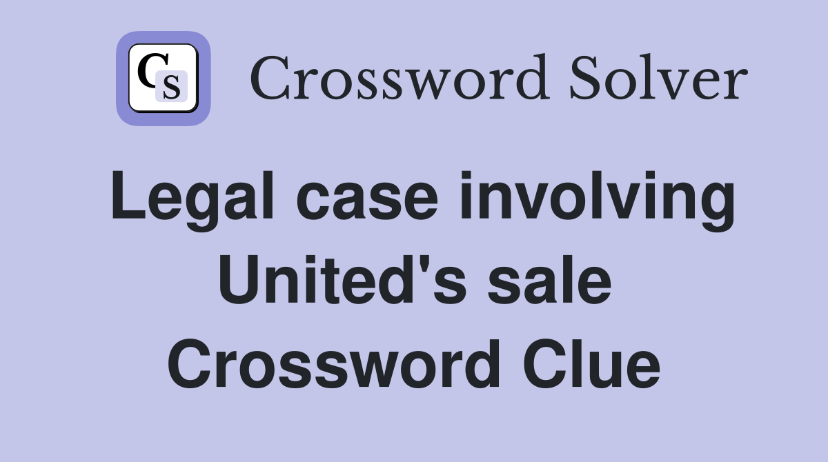 Legal case involving United's sale Crossword Clue