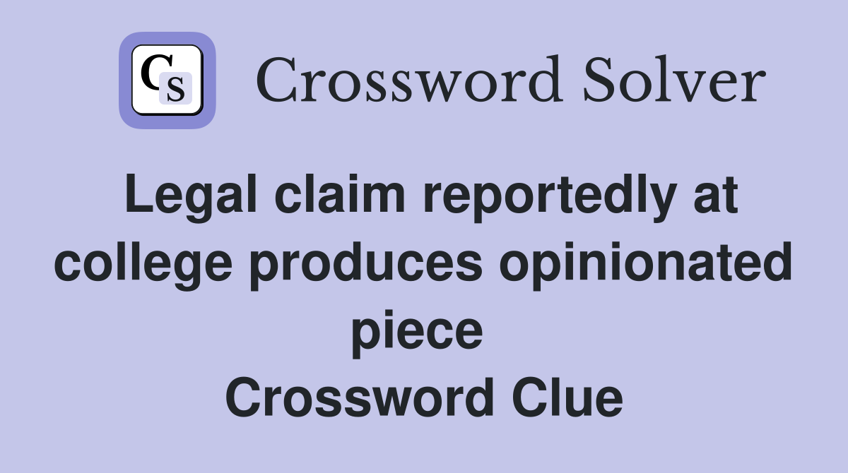 Legal claim reportedly at college produces opinionated piece  Crossword Clue