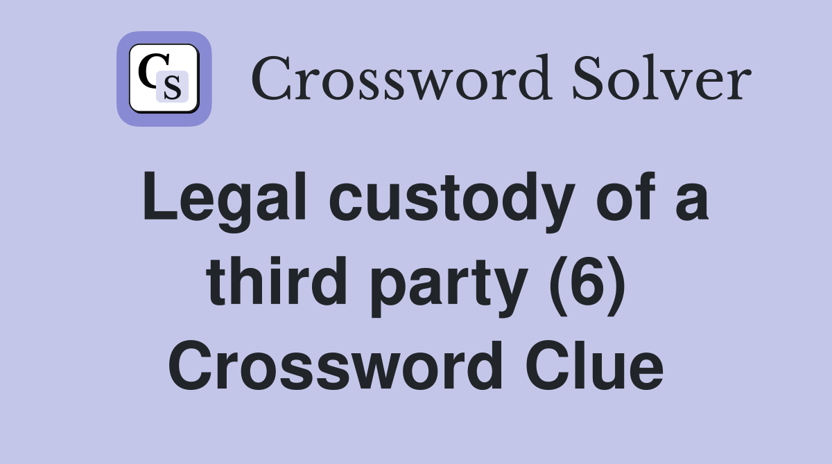 Legal custody of a third party (6) Crossword Clue