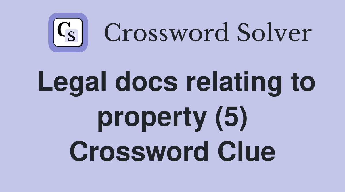 Legal docs relating to property (5) Crossword Clue