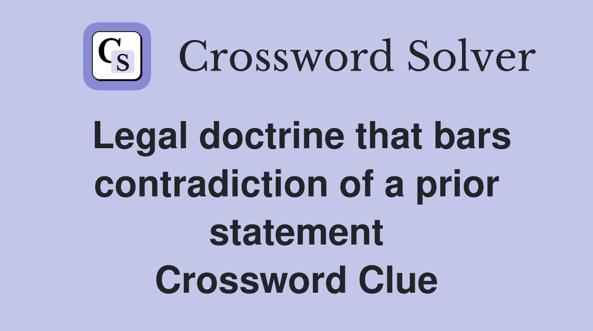 Legal doctrine that bars contradiction of a prior statement Crossword Clue