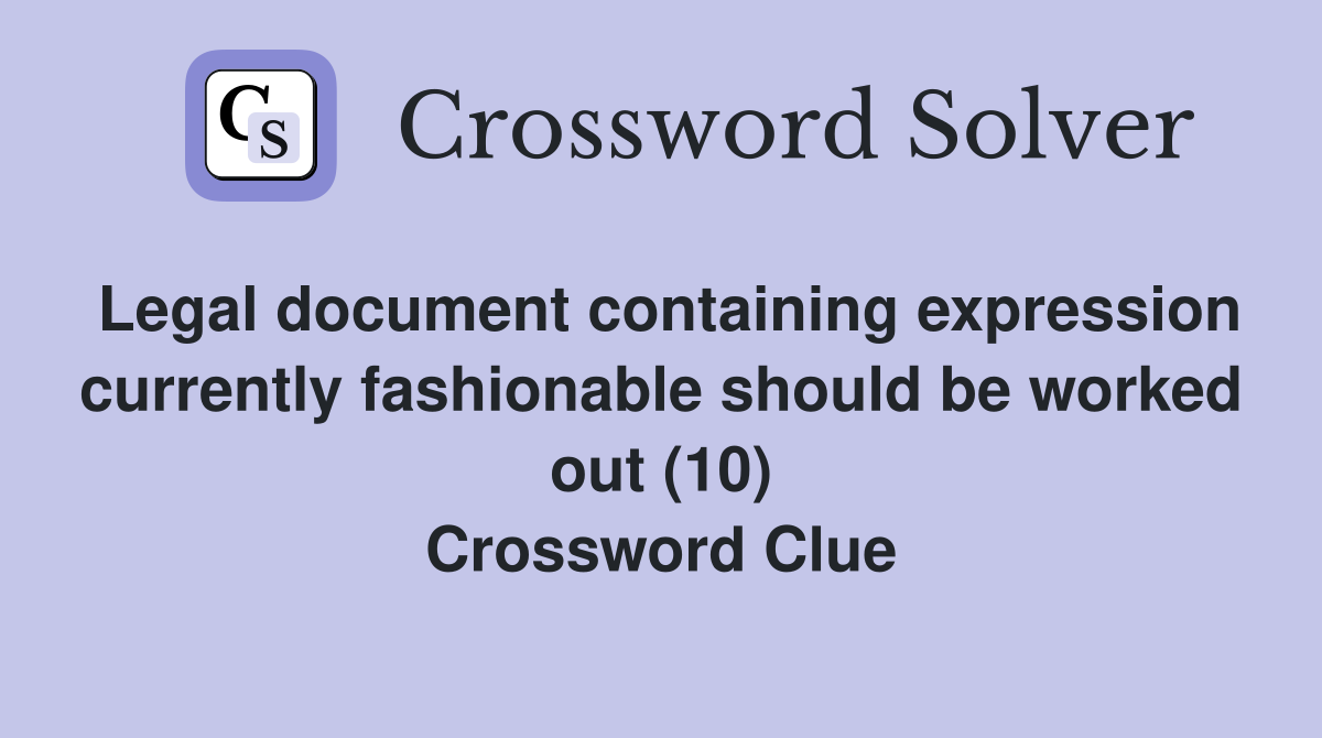 Legal document containing expression currently fashionable should be worked out (10) Crossword Clue