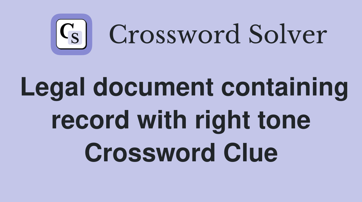Legal document containing record with right tone Crossword Clue