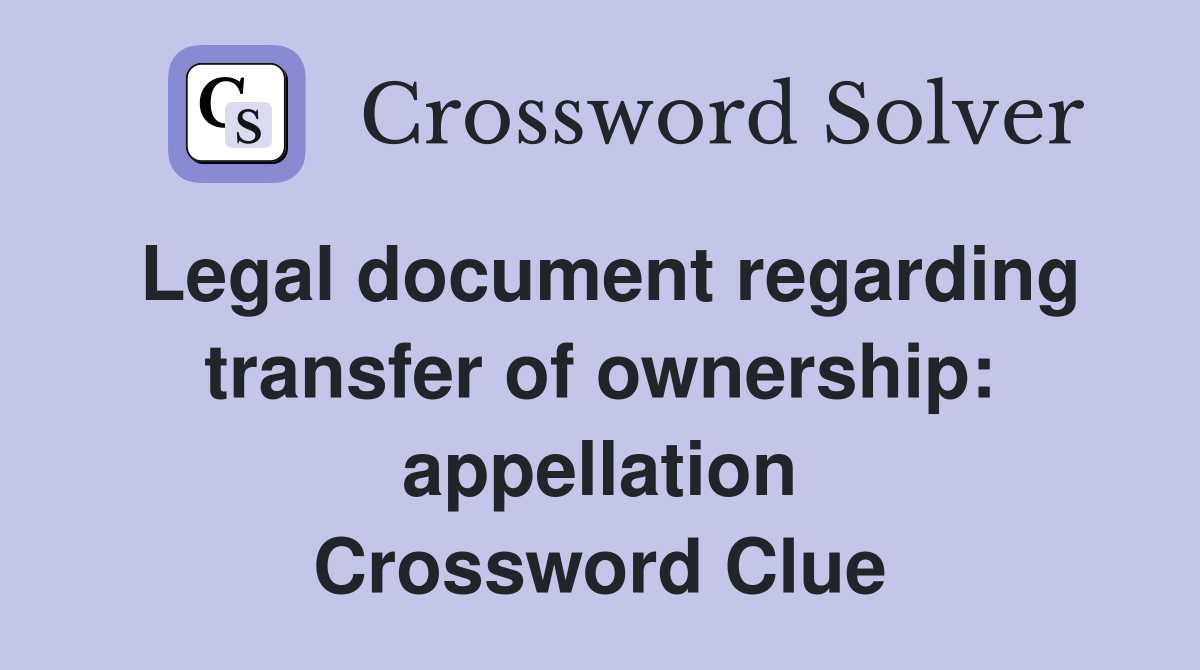 Legal document regarding transfer of ownership: appellation Crossword Clue