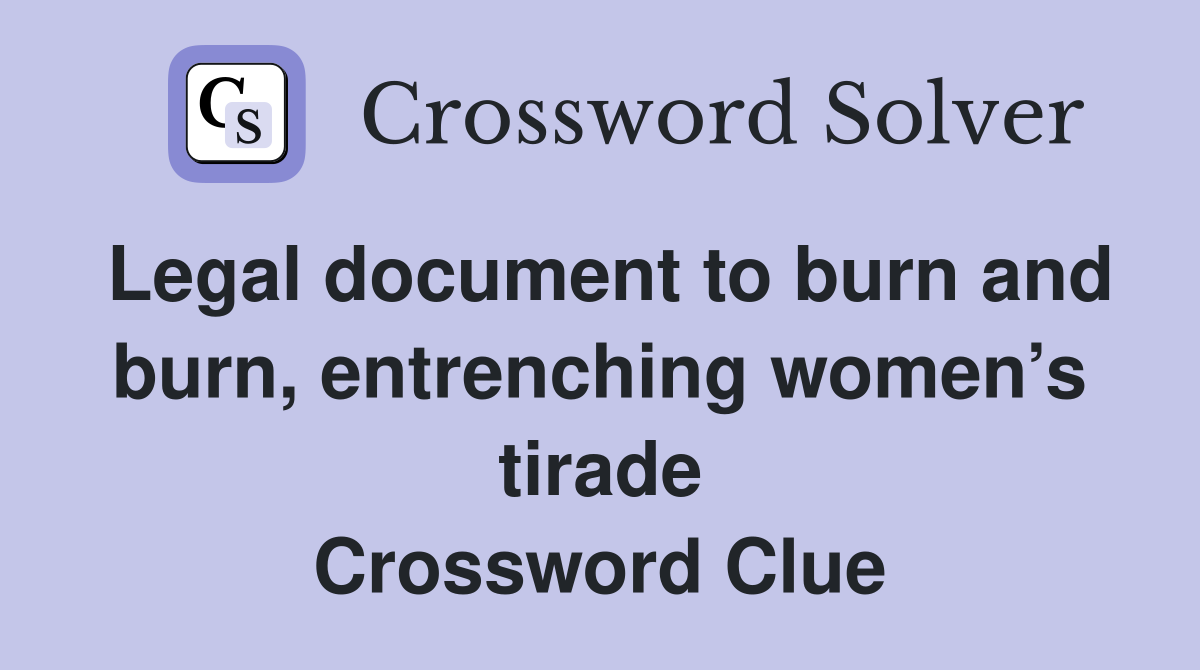Legal document to burn and burn, entrenching women’s tirade Crossword Clue