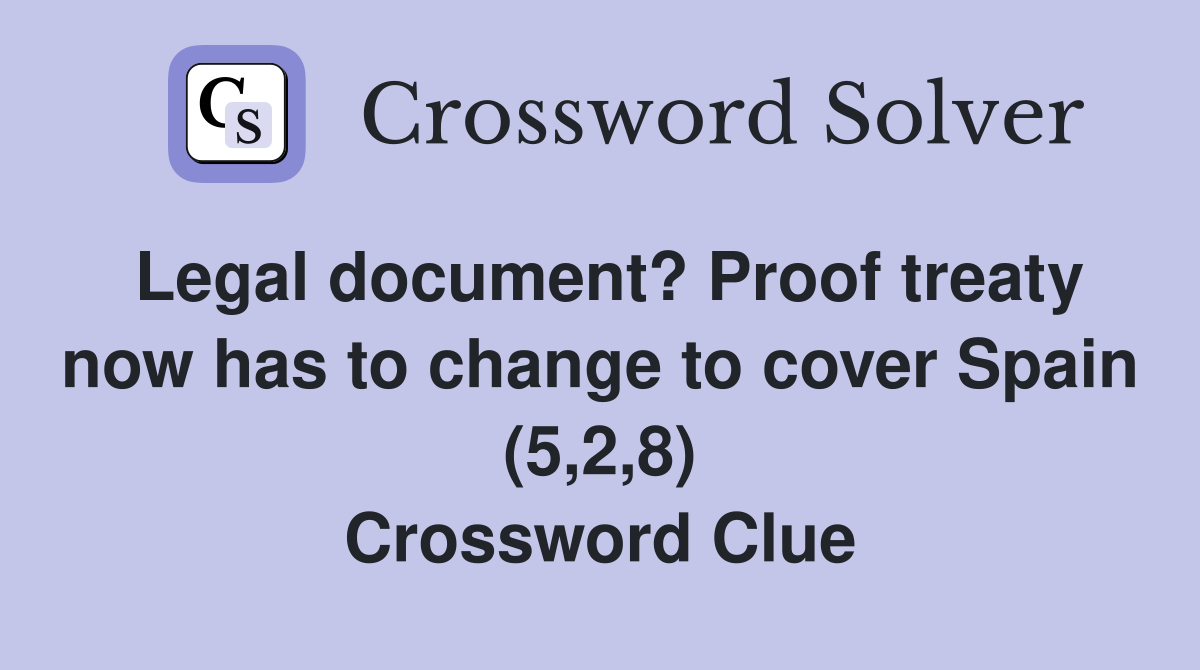 Legal document? Proof treaty now has to change to cover Spain (5,2,8) Crossword Clue