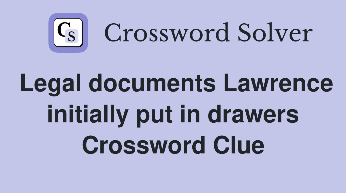 Legal documents Lawrence initially put in drawers Crossword Clue