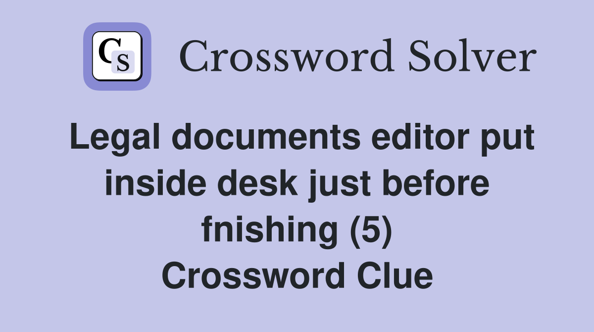 Legal documents editor put inside desk just before fnishing (5) Crossword Clue