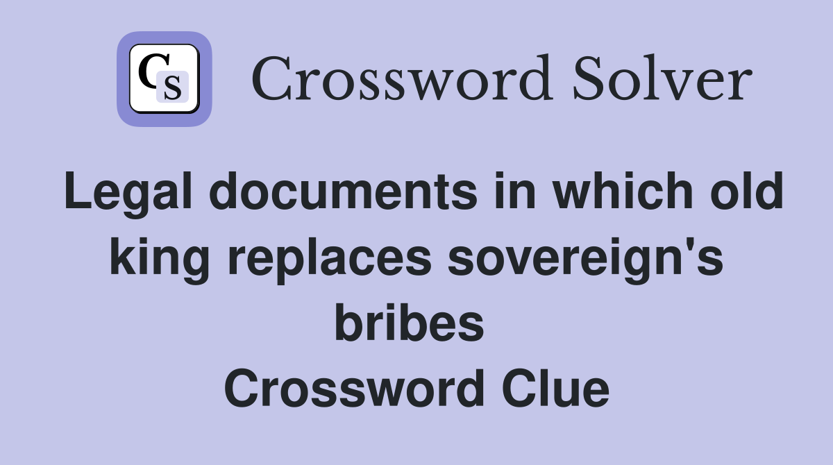 Legal documents in which old king replaces sovereign's bribes  Crossword Clue