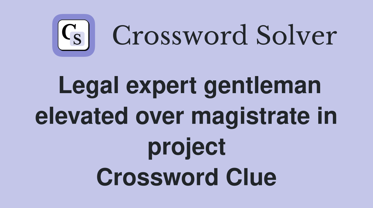 Legal expert gentleman elevated over magistrate in project Crossword Clue