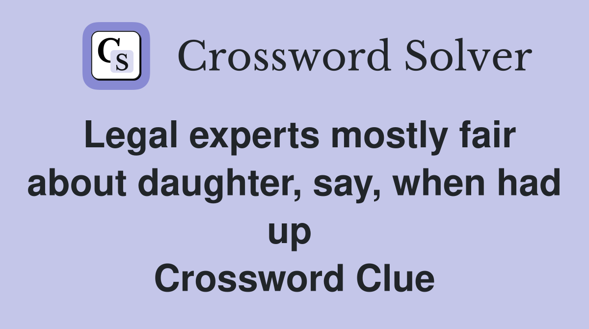 Legal experts mostly fair about daughter, say, when had up  Crossword Clue