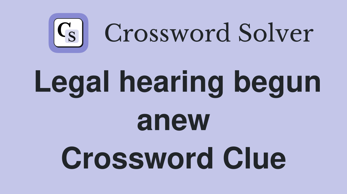 Legal hearing begun anew Crossword Clue
