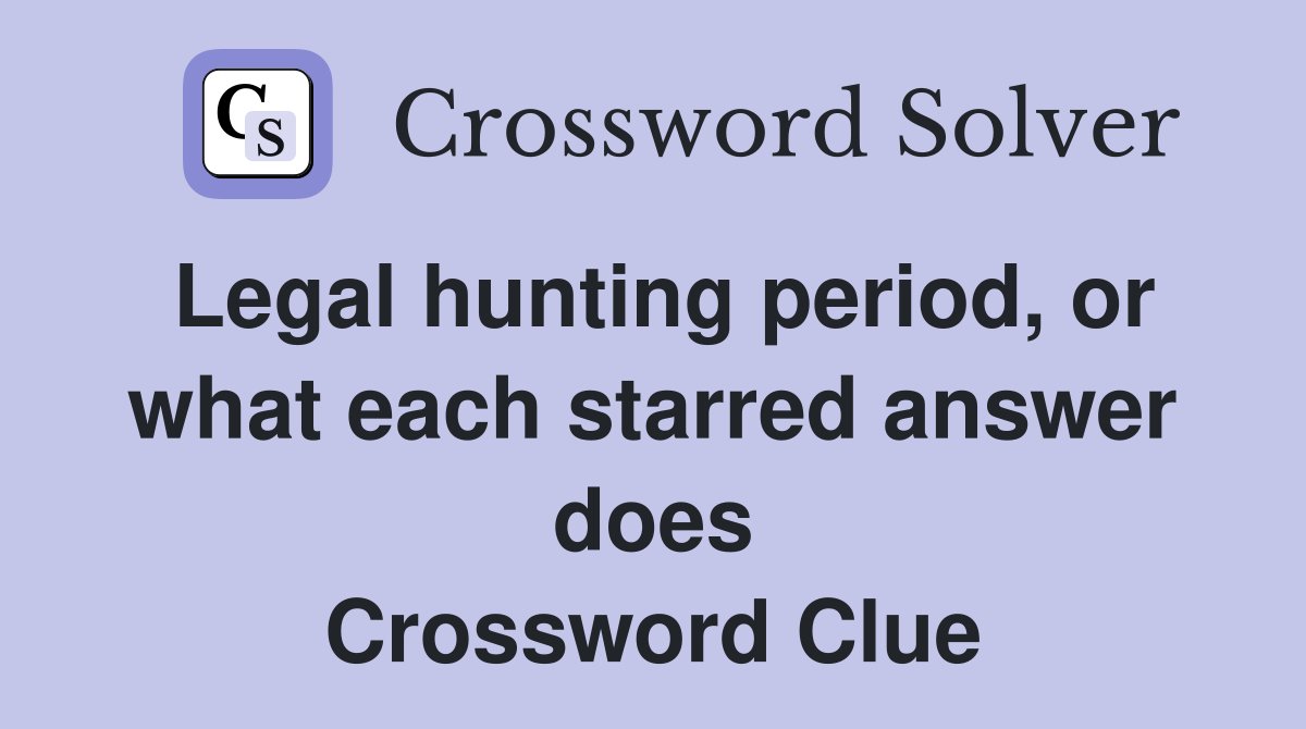 Legal hunting period, or what each starred answer does Crossword Clue