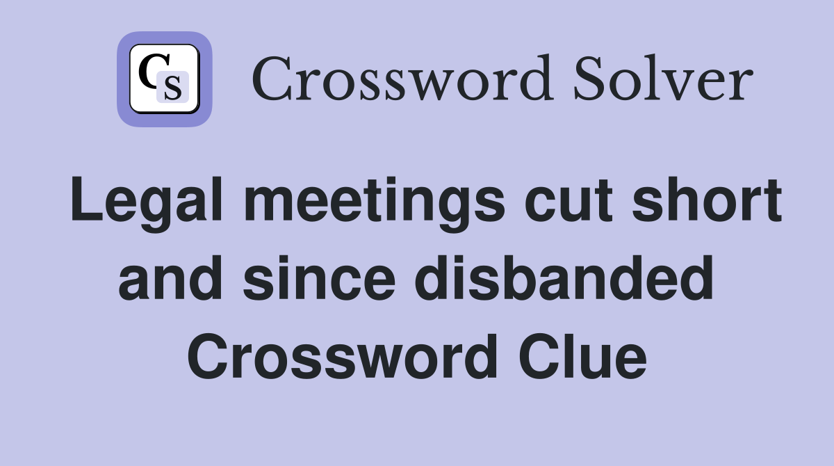Legal meetings cut short and since disbanded Crossword Clue