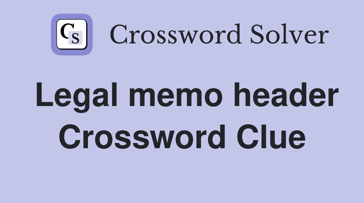 Legal memo header Crossword Clue