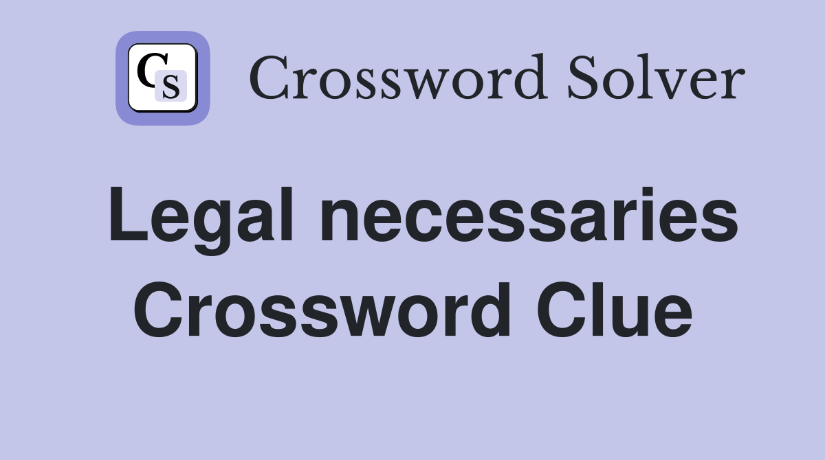 Legal necessaries Crossword Clue
