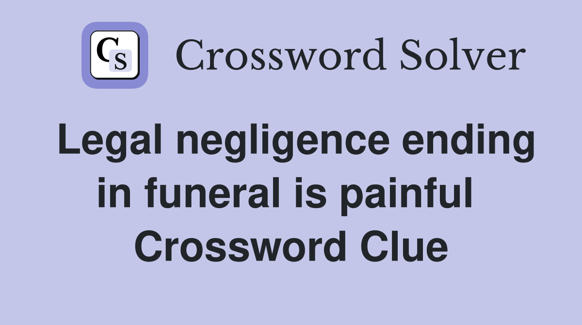 Legal negligence ending in funeral is painful  Crossword Clue