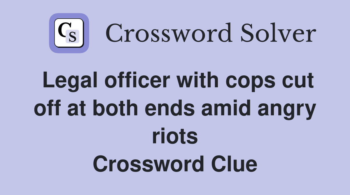 Legal officer with cops cut off at both ends amid angry riots Crossword Clue