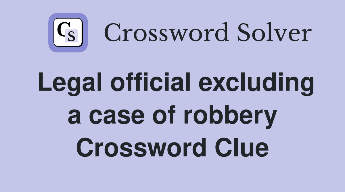 Legal official excluding a case of robbery Crossword Clue