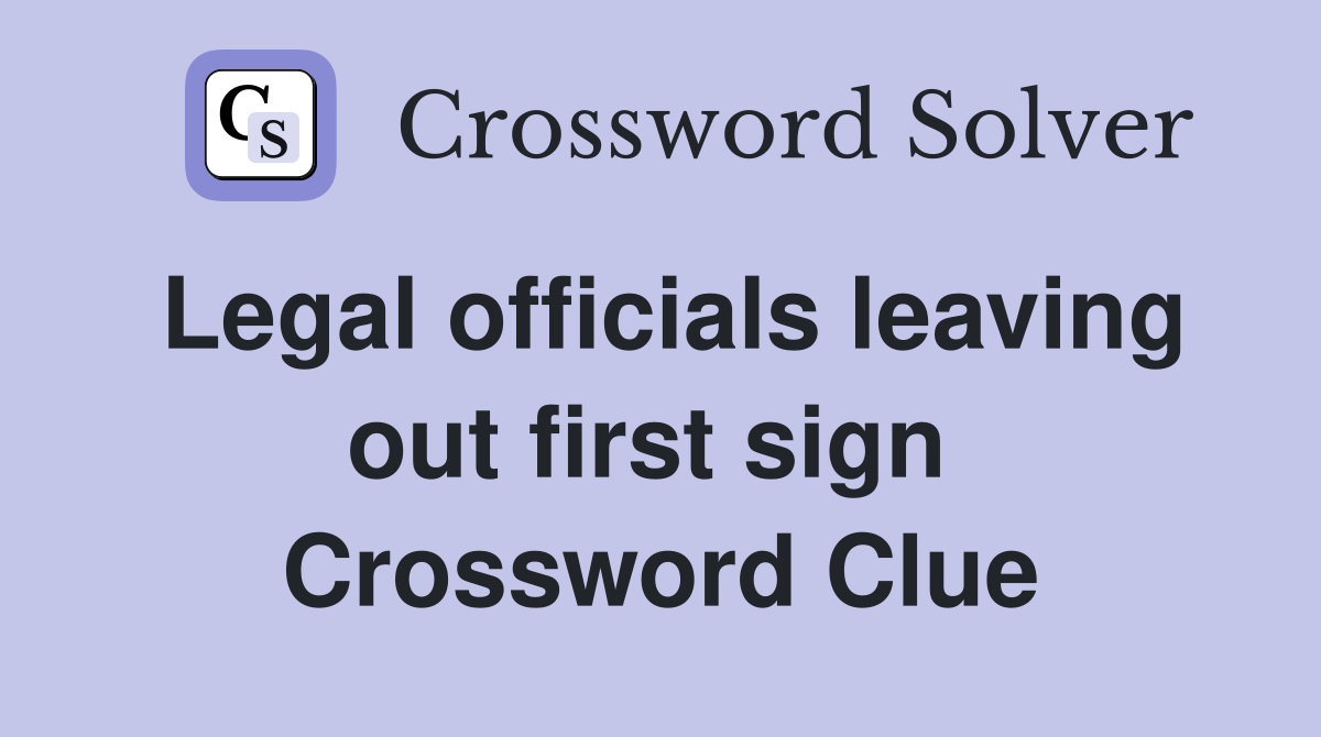 Legal officials leaving out first sign  Crossword Clue
