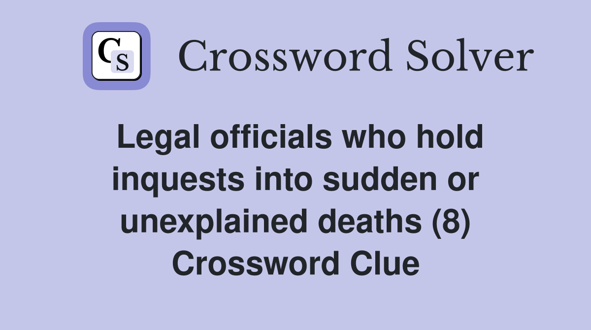 Legal officials who hold inquests into sudden or unexplained deaths (8) Crossword Clue