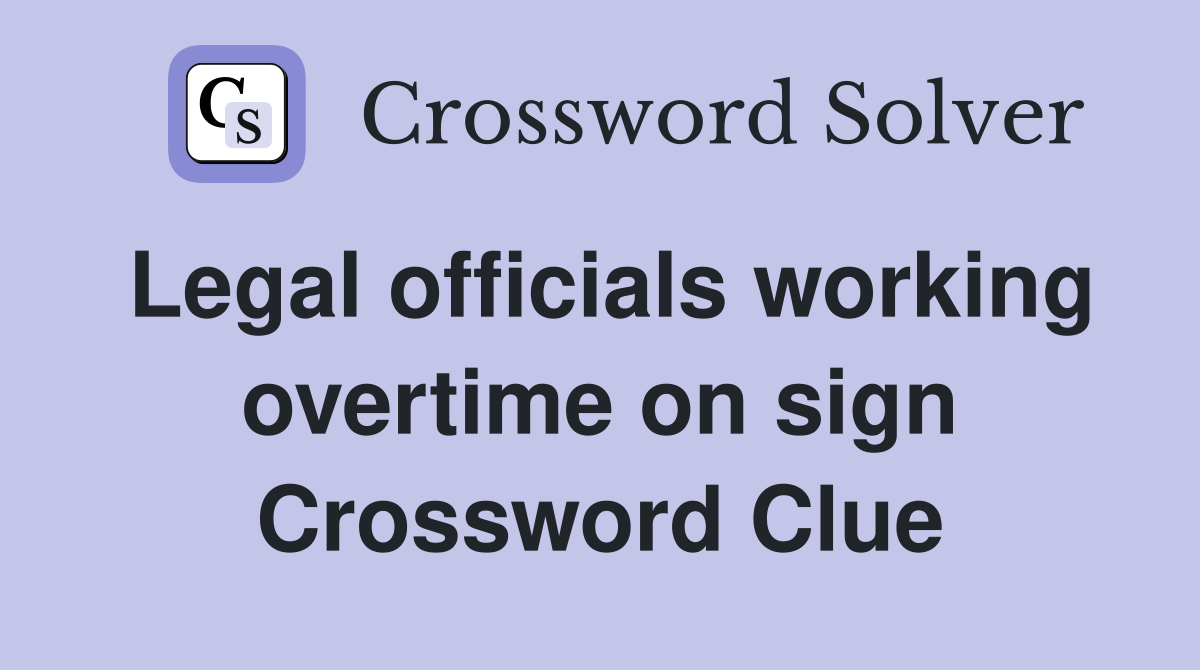 Legal officials working overtime on sign Crossword Clue