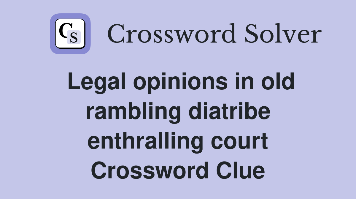 Legal opinions in old rambling diatribe enthralling court Crossword Clue