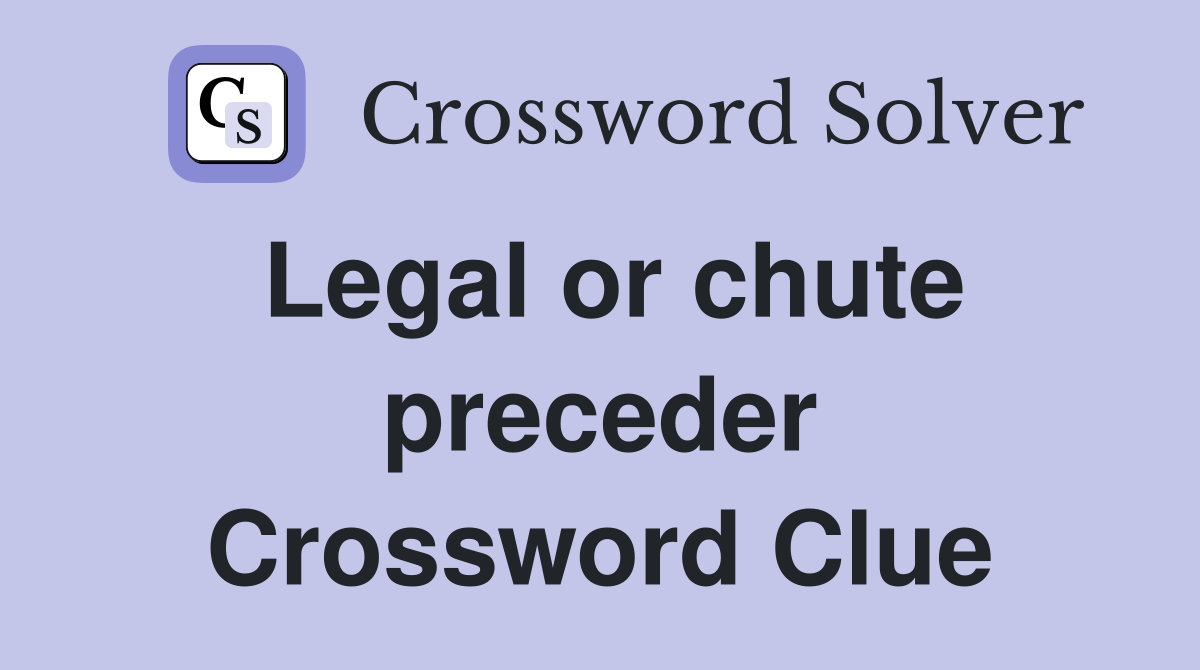 Legal or chute preceder Crossword Clue