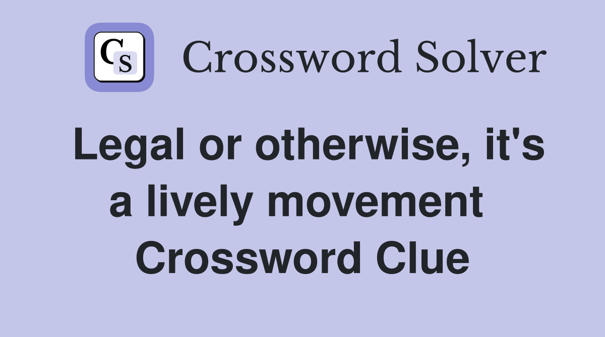 Legal or otherwise, it's a lively movement  Crossword Clue