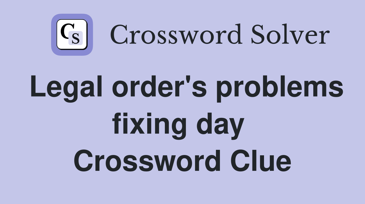 Legal order's problems fixing day  Crossword Clue