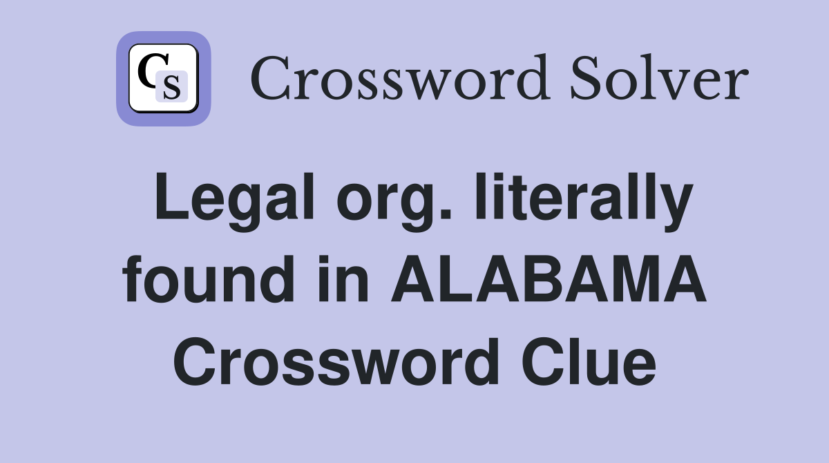 Legal org. literally found in ALABAMA Crossword Clue