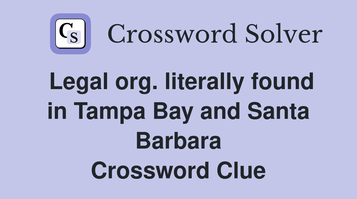 Legal org. literally found in Tampa Bay and Santa Barbara Crossword Clue