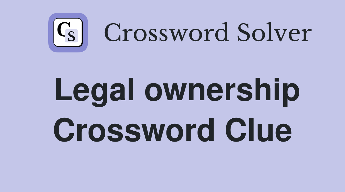Legal ownership Crossword Clue