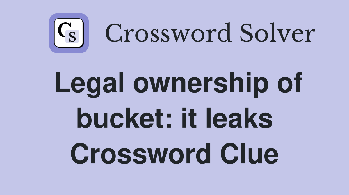 Legal ownership of bucket: it leaks Crossword Clue
