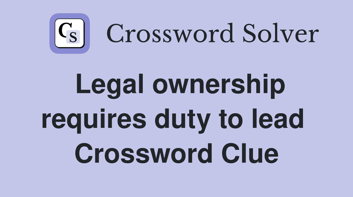 Legal ownership requires duty to lead  Crossword Clue